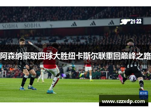 阿森纳豪取四球大胜纽卡斯尔联重回巅峰之路
